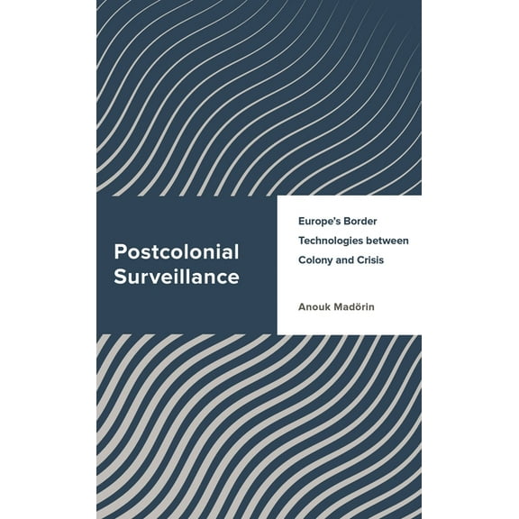 Challenging Migration Studies Postcolonial Surveillance: Europe's Border Technologies between Colony and Crisis, (Paperback)
