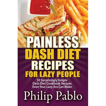 Painless Dash Diet Recipes For Lazy People: 50 Surprisingly Simple Dash Diet Cookbook Recipes Even Your Lazy Ass Can Cook -