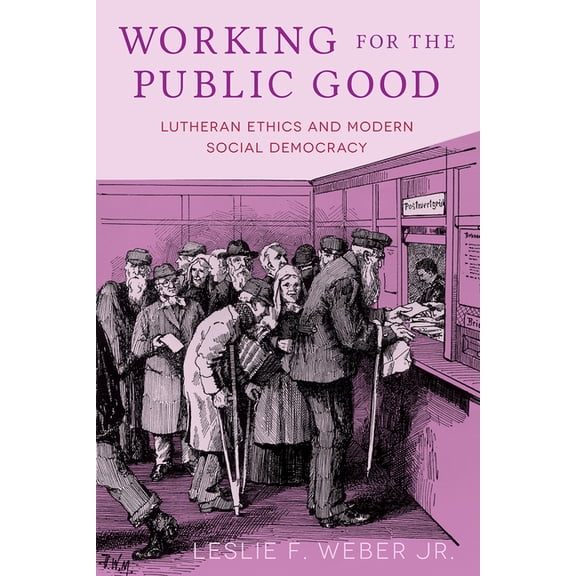 Working for the Public Good: Lutheran Ethics and Modern Social Democracy, (Paperback)