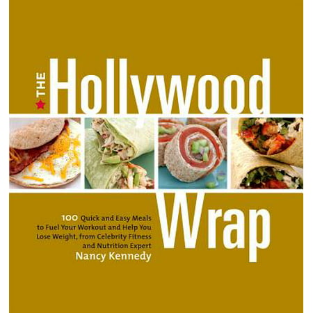 The Hollywood Wrap: 100 Quick and Easy Meals to Fuel Your Workout and Help You Lose Weight, from Celebrity Fitness and Nutrition Expert
