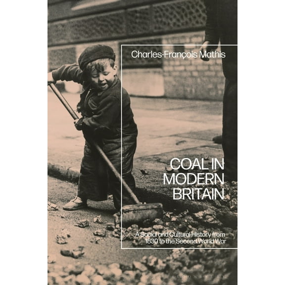 Coal in Modern Britain: A Social and Cultural History from 1830 to the Second World War, (Hardcover)
