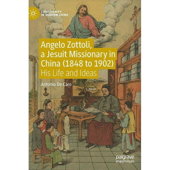 Christianity in Modern China Angelo Zottoli, a Jesuit Missionary in China (1848 to 1902): His Life and Ideas, (Hardcover)
