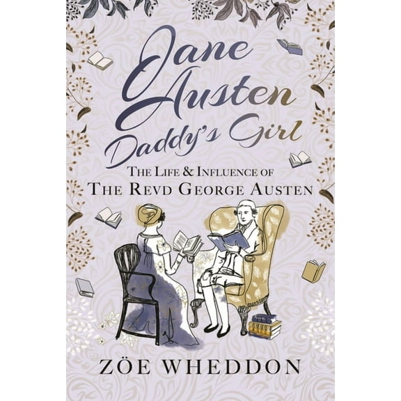 Jane Austen: Daddy's Girl: The Life and Influence of the Revd George Austen, (Hardcover)