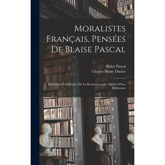 Moralistes français, pensées de Blaise Pascal: Réflexions et maximes de La Rochefoucauld: suivies d'une réfutation (Hardcover)