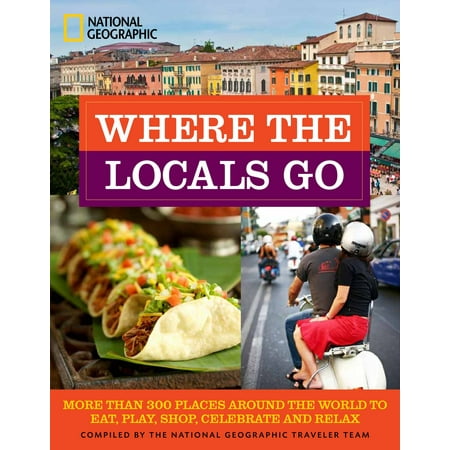 Where the Locals Go : More Than 300 Places Around the World to Eat, Play, Shop, Celebrate, and (Best Places To Eat In The World)