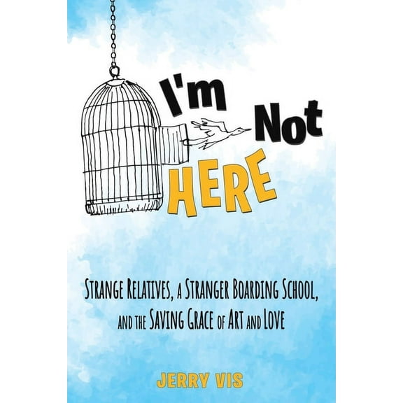 I'm Not Here: Strange Relatives, a Stranger Boarding School and the Saving Grace of Art and Love, (Paperback)