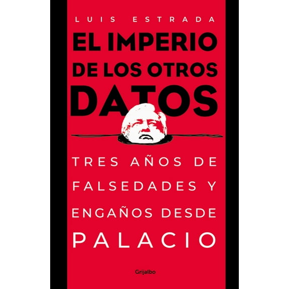 El Imperio de Los Otros Datos: Tres Años de Falsedades Y Engaños Desde Palacio / The Empire of the Other Data, (Paperback)