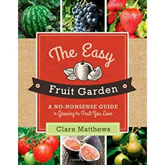 Pre-Owned The Easy Fruit Garden: A No-Nonsense Guide to Growing the Fruit You Love (Paperback) 1462112919 9781462112913
