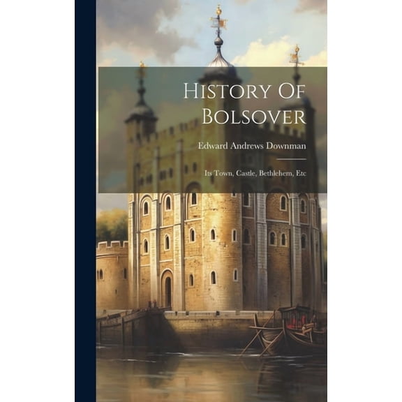 History Of Bolsover : Its Town, Castle, Bethlehem, Etc (Hardcover)