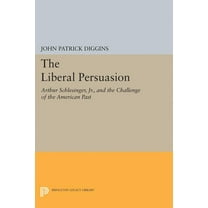 Princeton Legacy Library The Liberal Persuasion: Arthur Schlesinger, Jr., and the Challenge of the American Past, Book 5213, (Paperback)