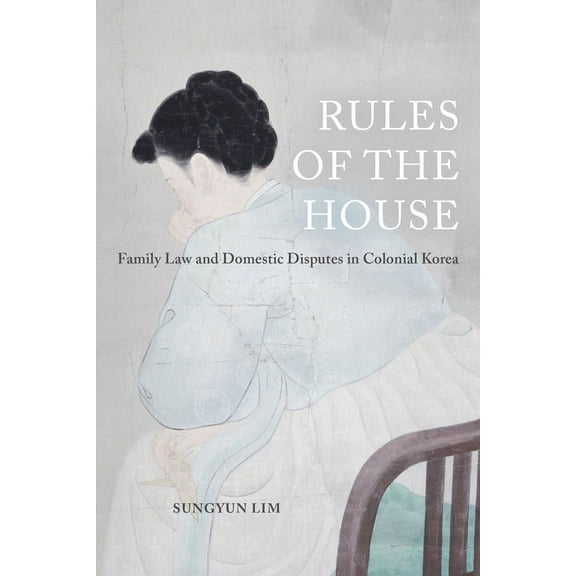 Global Korea Rules of the House: Family Law and Domestic Disputes in Colonial Korea Volume 2, Book 2, (Paperback)