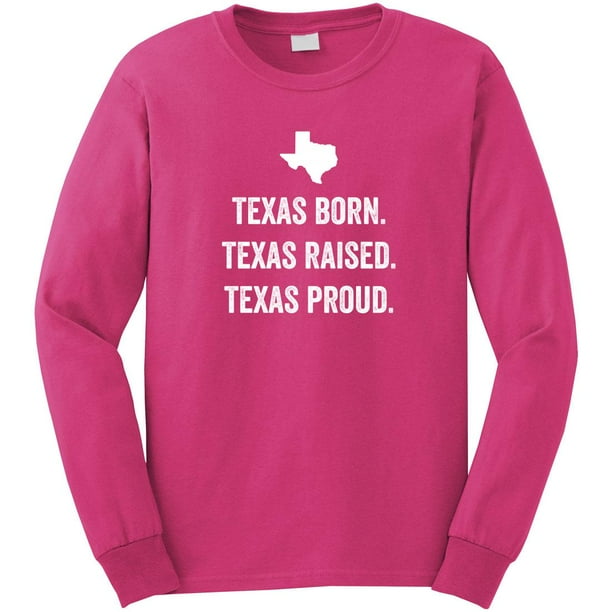 Texas Born Texas Raised Texas Proud Long Sleeve Shirt ID 2573