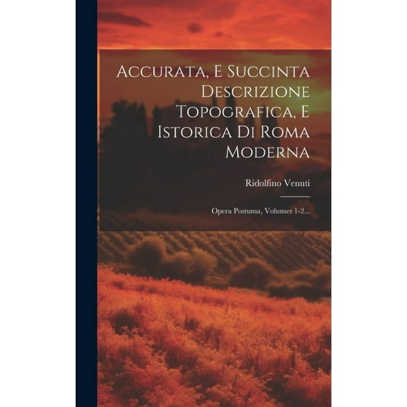 Accurata, E Succinta Descrizione Topografica, E Istorica Di Roma Moderna : Opera Postuma, Volumes 1-2... (Hardcover)