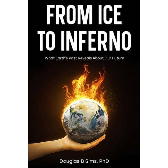 From Ice to Inferno: What Earth's Past Reveals About Our Future, (Paperback)