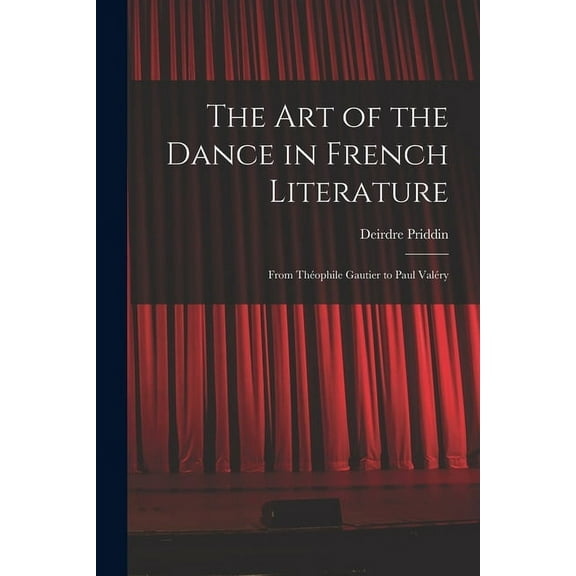 The Art of the Dance in French Literature: From Théophile Gautier to Paul Valéry, (Paperback)