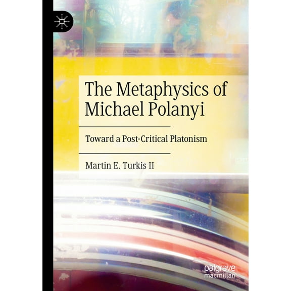 The Metaphysics of Michael Polanyi: Toward a Post-Critical Platonism, (Hardcover)