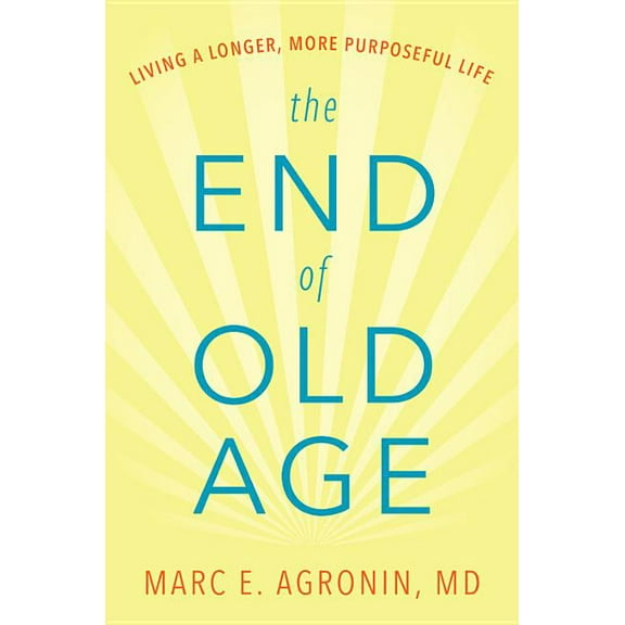 The End of Old Age: Living a Longer, More Purposeful Life, (Hardcover)