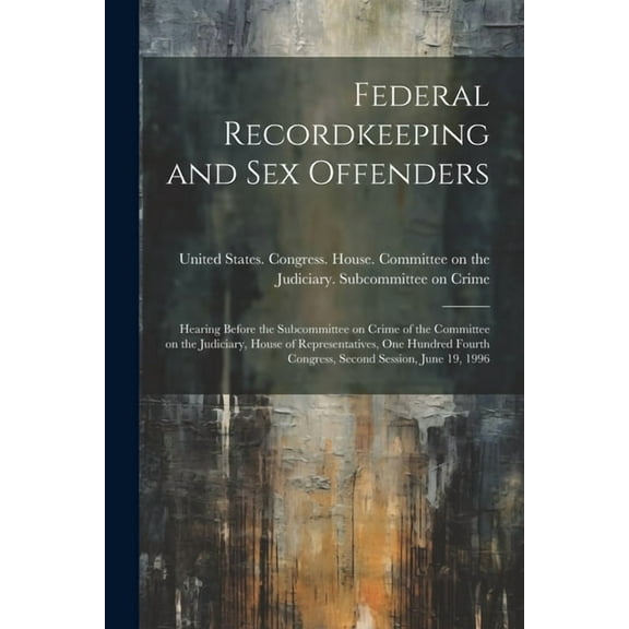 Federal Recordkeeping and sex Offenders: Hearing Before the Subcommittee on Crime of the Committee on the Judiciary, House of Representatives, One Hun