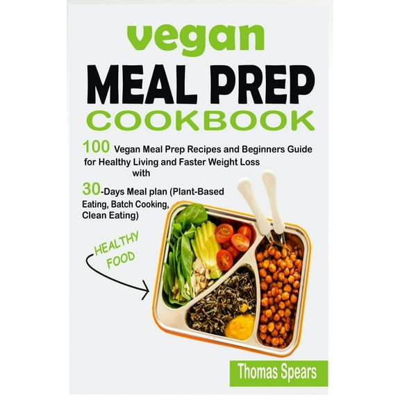 Vegan Meal Prep Cookbook: 100 Vegan Meal Prep Recipes and Beginners Guide for Healthy Living and (Paperback) by Thomas Spears
