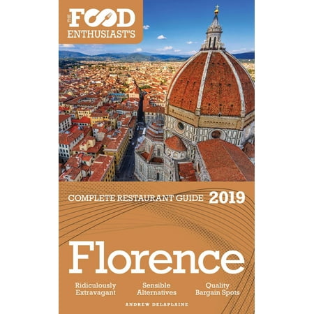 Florence: 2019 - The Food Enthusiast’s Complete Restaurant Guide -