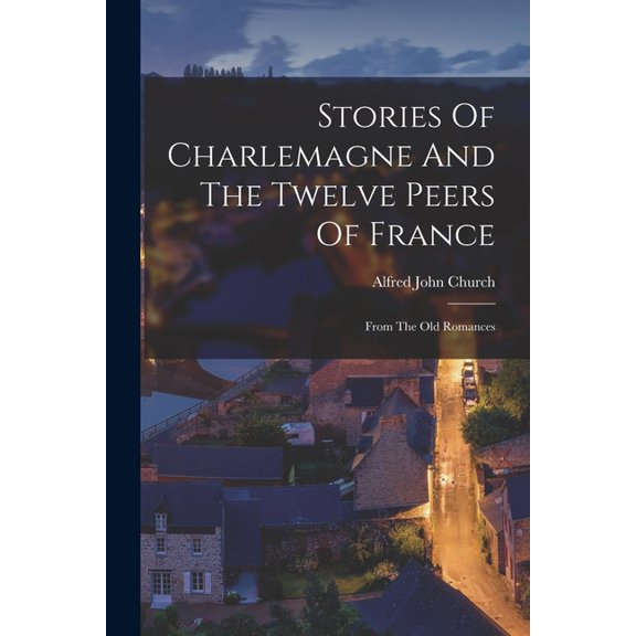 Stories Of Charlemagne And The Twelve Peers Of France : From The Old Romances (Paperback)