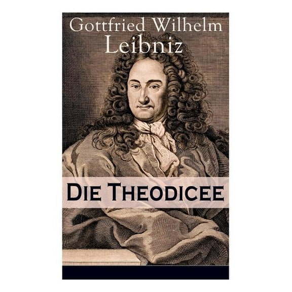 Die Theodicee: Abhandlungen Ã¼ber die Theodizee von der GÃ¼te Gottes, der Freiheit des Menschen und dem Ursprung des BÃ¶sen, (Paperback)
