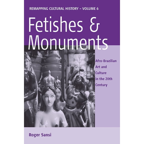 Remapping Cultural History Fetishes and Monuments: Afro-Brazilian Art and Culture in the 20th Century, Book 6, (Hardcover)