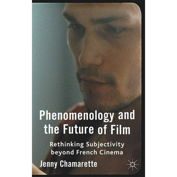 Phenomenology and the Future of Film: Rethinking Subjectivity Beyond French Cinema, (Hardcover)