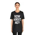 thumbnail image 3 of How About No? Unisex Jersey Short Sleeve Tee, Trendy Top, Rebel Style Tee, 3 of 4