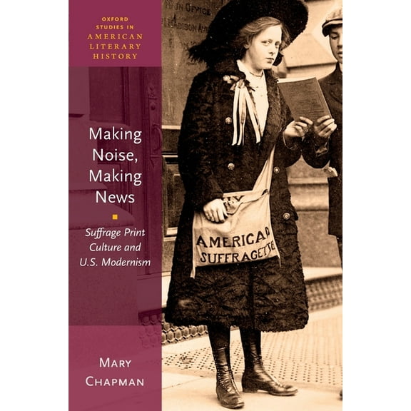 Oxford Studies in American Literary Hist Making Noise, Making News: Suffrage Print Culture and U.S. Modernism, (Paperback)