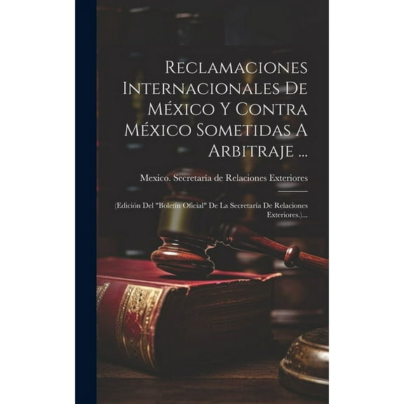 Reclamaciones Internacionales De México Y Contra México Sometidas A Arbitraje ...: (edición Del "boletín Oficial" De La Secretaría De Relaciones Exteriores.)... (Hardcover)