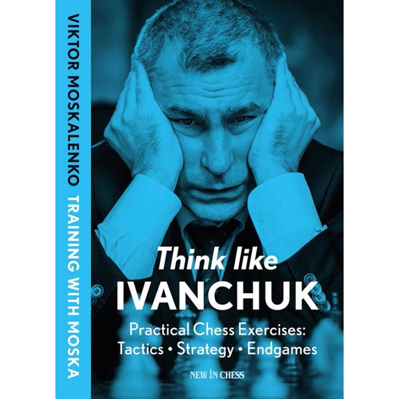 Think Like Ivanchuk: Practical Chess Exercises: Tactics - Strategy - Endgames, (Paperback)