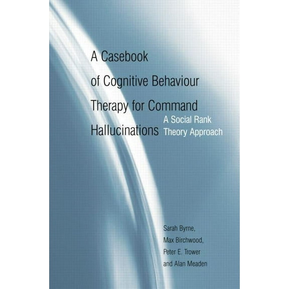 A Casebook of Cognitive Behaviour Therapy for Command Hallucinations: A Social Rank Theory Approach, (Paperback)