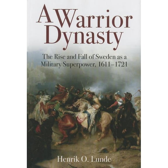 A Warrior Dynasty : The Rise and Fall of Sweden as a Military Superpower, 1611-1721 (Hardcover)