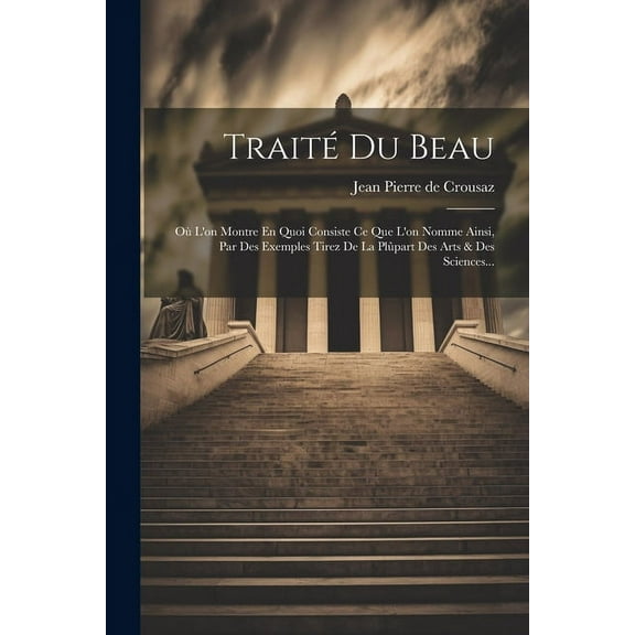 Traité Du Beau: Où L'on Montre En Quoi Consiste Ce Que L'on Nomme Ainsi, Par Des Exemples Tirez De La Plûpart Des Arts & Des Sciences... (Paperback)