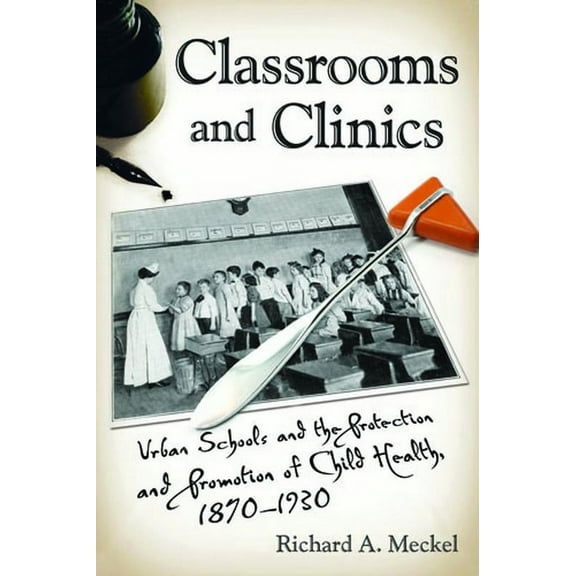 Critical Issues in Health and Medicine: Classrooms and Clinics : Urban Schools and the Protection and Promotion of Child Health, 1870-1930 (Paperback)