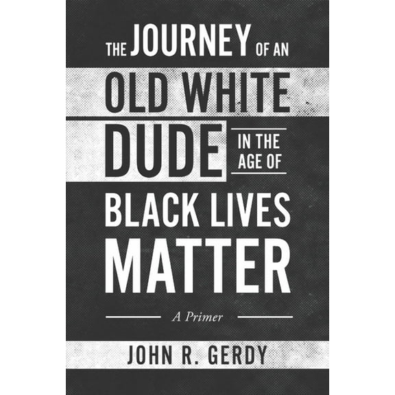 The Journey of an Old White Dude in the Age of Black Lives Matter: A Primer, (Paperback)