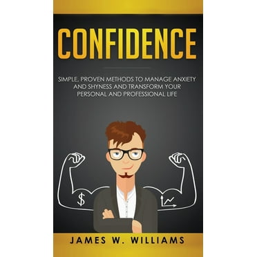 Confidence : Simple, Proven Methods to Manage Anxiety and Shyness, and Transform Your Personal and Professional Life (Hardcover)