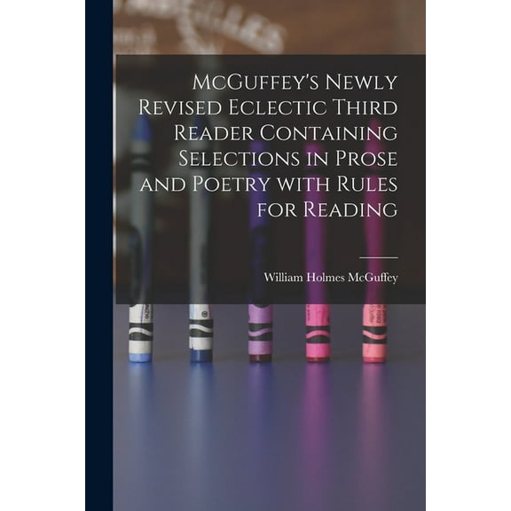 McGuffey's Newly Revised Eclectic Third Reader Containing Selections in Prose and Poetry With Rules for Reading, (Paperback)