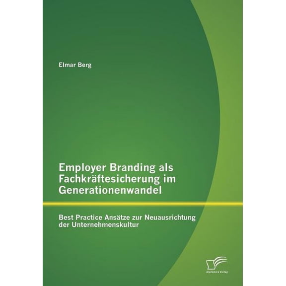 Employer Branding als Fachkräftesicherung im Generationenwandel: Best Practice Ansätze zur Neuausrichtung der Unternehmenskultur (Paperback)