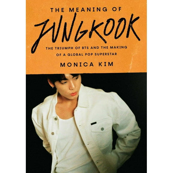 Monica Kim: The Meaning of Jungkook: The Triumph of BTS and the Making of a Global Pop Superstar (Hardcover)