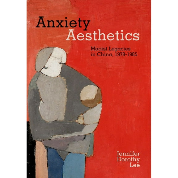 Anxiety Aesthetics: Maoist Legacies in China, 1978-1985, (Hardcover)