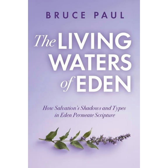 The Living Waters of Eden: How Salvation's Shadows and Types in Eden Permeate Scripture, (Paperback)