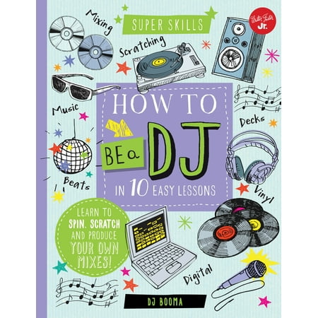 How to Be a DJ in 10 Easy Lessons : Learn to spin, scratch and produce your own