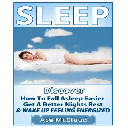 Sleep: Discover How to Fall Asleep Easier, Get a Better Nights Rest & Wake Up Feeling Energized