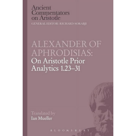 Ancient Commentators on Aristotle Alexander of Aphrodisias: On Aristotle Prior Analytics 1.23-31, (Paperback)