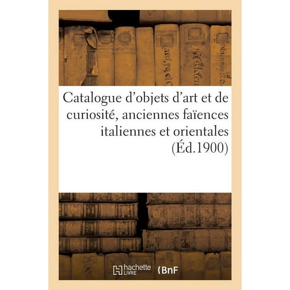 Catalogue d'Objets d'Art Et de Curiosité, Anciennes Faïences Italiennes Et Orientales: Ãtoffes Européennes Et , (Paperback)