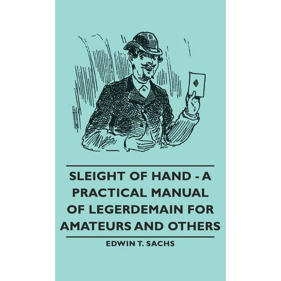 Sleight of Hand - A Practical Manual of Legerdemain for Amateurs and Others, (Hardcover)