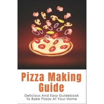 Pizza Making Guide: Delicious And Easy Guidebook To Bake Pizzas At Your Home: How Do You Make Homemade Pizza From Scratch? (Paperback)