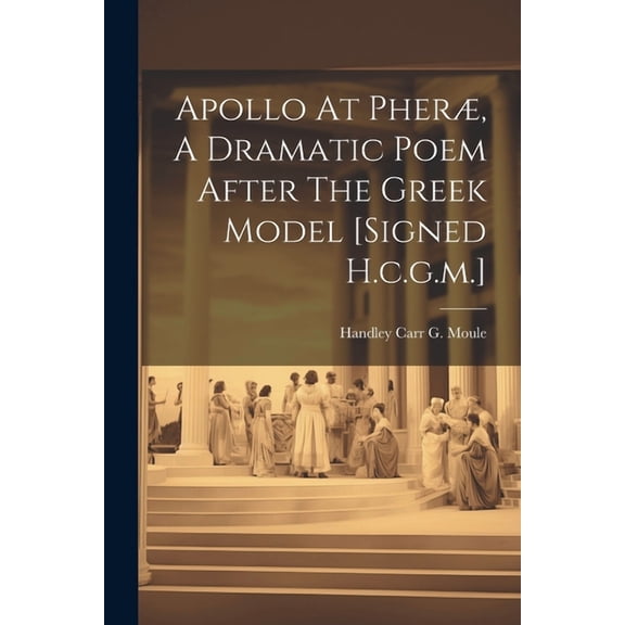 Apollo At Pheræ, A Dramatic Poem After The Greek Model [signed H.c.g.m.] (Paperback)
